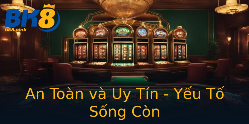 An Toàn và Uy Tín - Yếu Tố Sống Còn An Toàn và Uy Tín - Yếu Tố Sống Còn