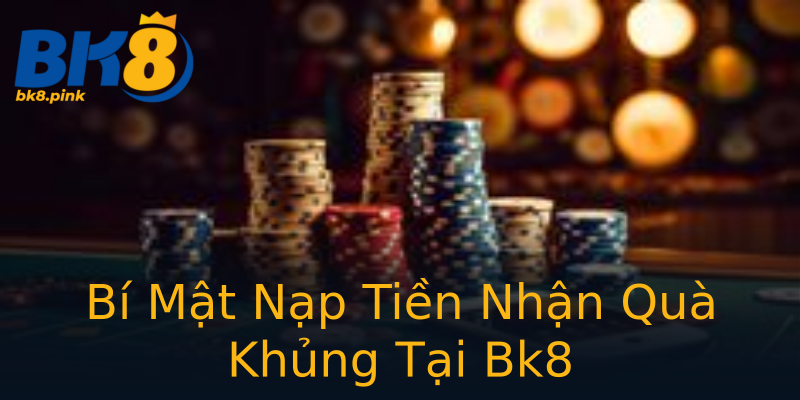 Bí Mật Nạp Tiền Nhận Quà Khủng Tại Bk8 Bí Mật Nạp Tiền Nhận Quà Khủng Tại Bk8