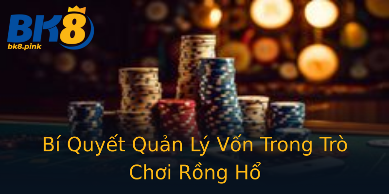 Bí Quyết Quản Lý Vốn Trong Trò Chơi Rồng Hổ Bí Quyết Quản Lý Vốn Trong Trò Chơi Rồng Hổ