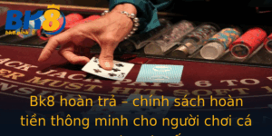 Bk8 Hoan Tra Chinh Sach Hoan Tien Thong Minh Cho Nguoi Choi Ca Cuoc Truc Tuyen