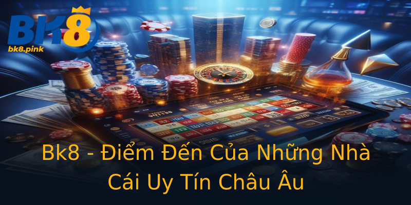 Bk8 - Điểm Đến Của Những Nhà Cái Uy Tín Châu Âu Bk8 - Điểm Đến Của Những Nhà Cái Uy Tín Châu Âu