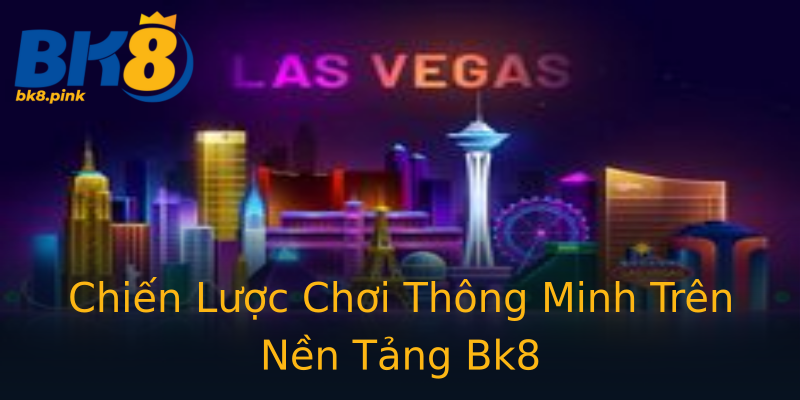 Chiến Lược Chơi Thông Minh Trên Nền Tảng Bk8 Chiến Lược Chơi Thông Minh Trên Nền Tảng Bk8