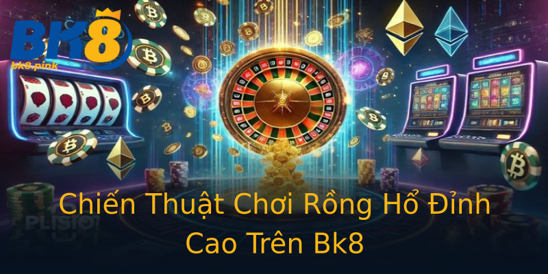 Chiến Thuật Chơi Rồng Hổ Đỉnh Cao Trên Bk8 Chiến Thuật Chơi Rồng Hổ Đỉnh Cao Trên Bk8