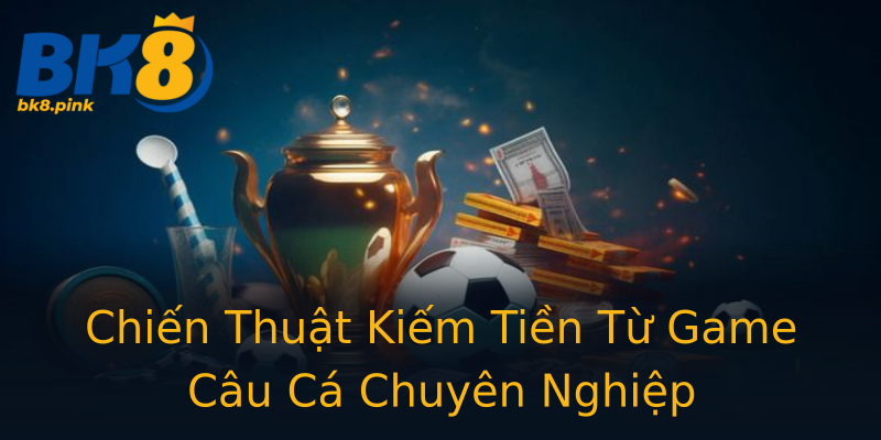 Chiến Thuật Kiếm Tiền Từ Game Câu Cá Chuyên Nghiệp Chiến Thuật Kiếm Tiền Từ Game Câu Cá Chuyên Nghiệp
