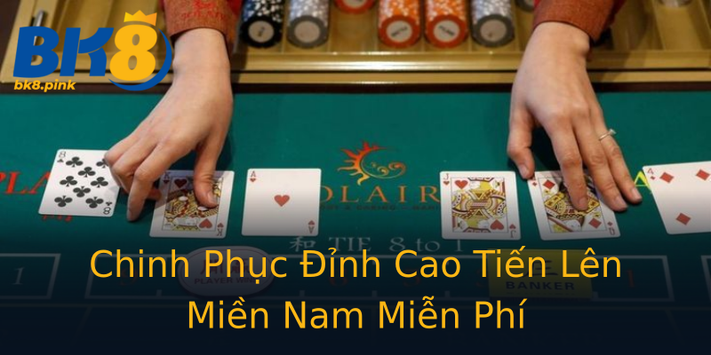 Chinh Phục Đỉnh Cao Tiến Lên Miền Nam Miễn Phí Chinh Phục Đỉnh Cao Tiến Lên Miền Nam Miễn Phí