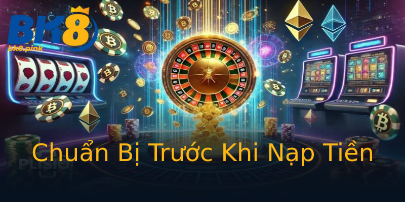 Chuẩn Bị Trước Khi Nạp Tiền Chuẩn Bị Trước Khi Nạp Tiền