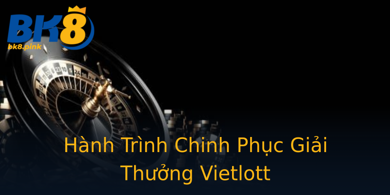 Hành Trình Chinh Phục Giải Thưởng Vietlott Hành Trình Chinh Phục Giải Thưởng Vietlott