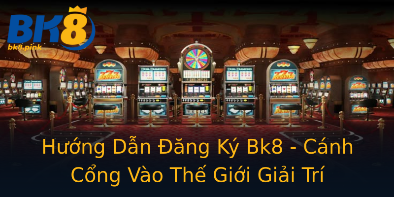Hướng Dẫn Đăng Ký Bk8 - Cánh Cổng Vào Thế Giới Giải Trí Hướng Dẫn Đăng Ký Bk8 - Cánh Cổng Vào Thế Giới Giải Trí