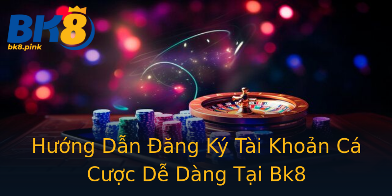Hướng Dẫn Đăng Ký Tài Khoản Cá Cược Dễ Dàng Tại Bk8 Hướng Dẫn Đăng Ký Tài Khoản Cá Cược Dễ Dàng Tại Bk8