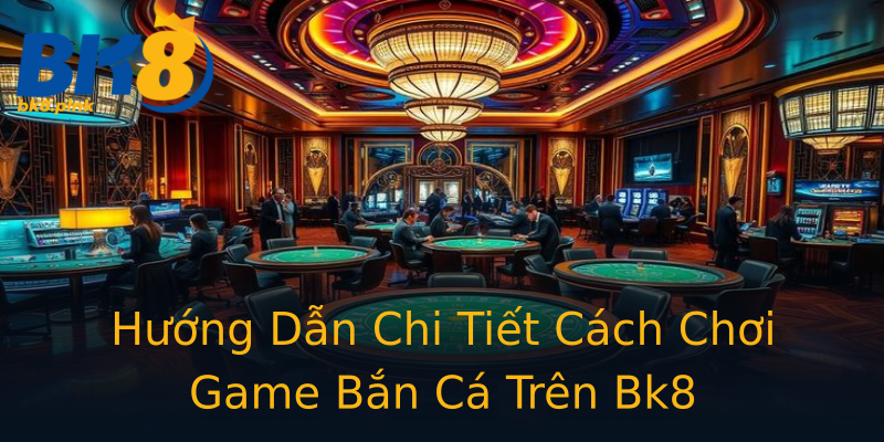 Hướng Dẫn Chi Tiết Cách Chơi Game Bắn Cá Trên Bk8 Hướng Dẫn Chi Tiết Cách Chơi Game Bắn Cá Trên Bk8