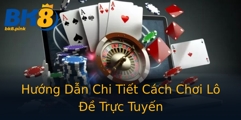 Hướng Dẫn Chi Tiết Cách Chơi Lô Đề Trực Tuyến Hướng Dẫn Chi Tiết Cách Chơi Lô Đề Trực Tuyến
