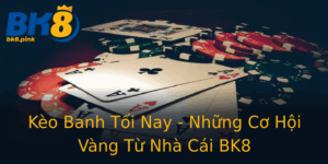 Keo Banh Toi Nay Nhung Co Hoi Vang Tu Nha Cai Bk8