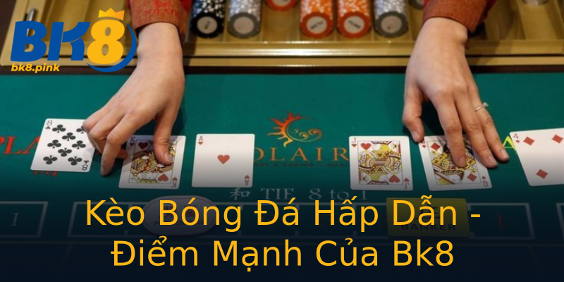 Kèo Bóng Đá Hấp Dẫn - Điểm Mạnh Của Bk8 Kèo Bóng Đá Hấp Dẫn - Điểm Mạnh Của Bk8