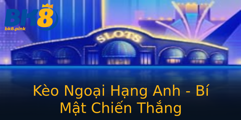 Kèo Ngoại Hạng Anh - Bí Mật Chiến Thắng Kèo Ngoại Hạng Anh - Bí Mật Chiến Thắng