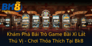 Kham Pha Bai Tro Game Bai Xi Lat Thu Vi Choi Thoa Thich Tai Bk8