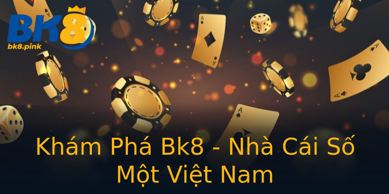 Khám Phá Bk8 - Nhà Cái Số Một Việt Nam