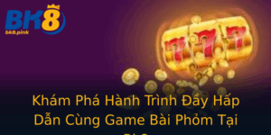 Kham Pha Hanh Trinh Ay Hap Dan Cung Game Bai Phom Tai Bk8