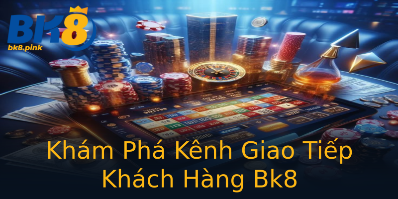 Khám Phá Kênh Giao Tiếp Khách Hàng Bk8 Khám Phá Kênh Giao Tiếp Khách Hàng Bk8