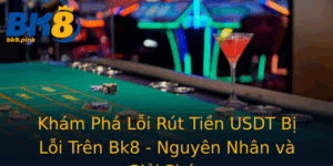 Kham Pha Loi Rut Tien Usdt Bi Loi Tren Bk8 Nguyen Nhan Va Giai Phap