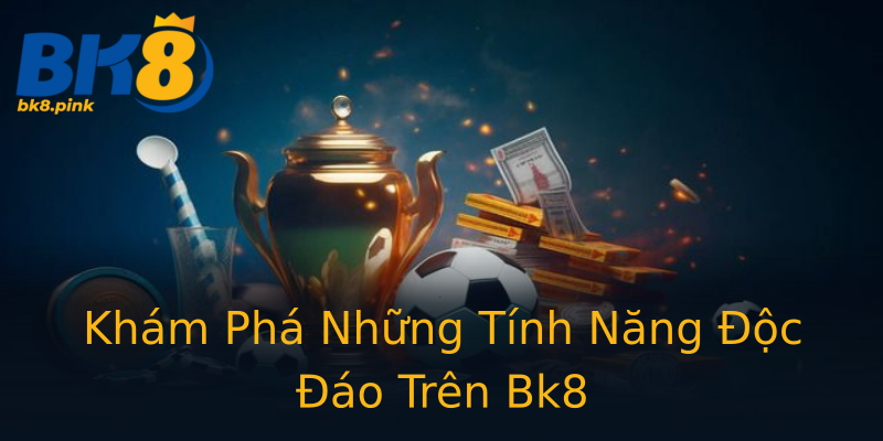 Khám Phá Những Tính Năng Độc Đáo Trên Bk8 Khám Phá Những Tính Năng Độc Đáo Trên Bk8