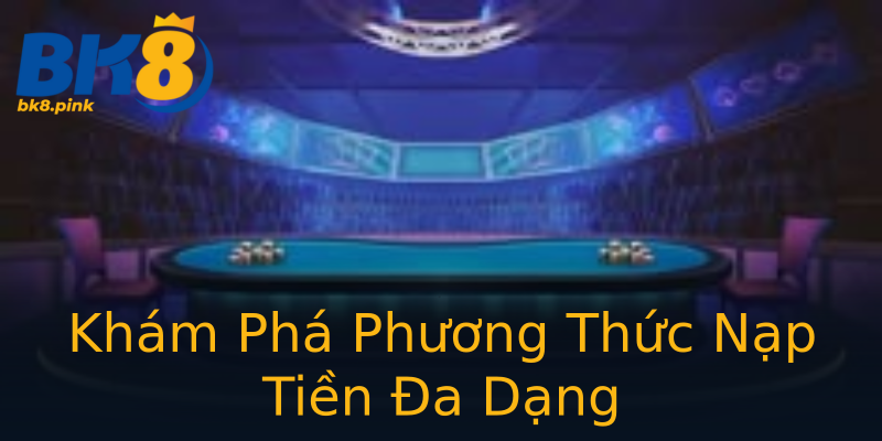 Khám Phá Phương Thức Nạp Tiền Đa Dạng Khám Phá Phương Thức Nạp Tiền Đa Dạng