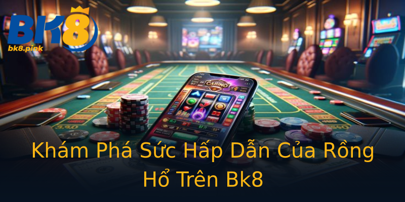 Khám Phá Sức Hấp Dẫn Của Rồng Hổ Trên Bk8 Khám Phá Sức Hấp Dẫn Của Rồng Hổ Trên Bk8