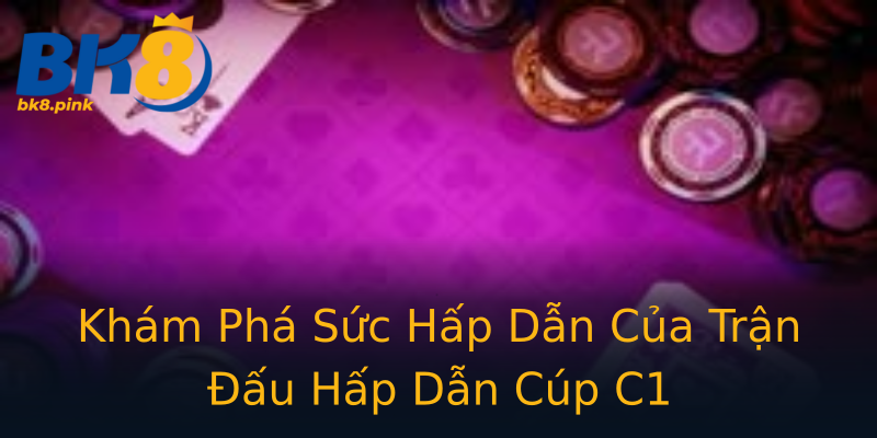 Khám Phá Sức Hấp Dẫn Của Trận Đấu Hấp Dẫn Cúp C1 Khám Phá Sức Hấp Dẫn Của Trận Đấu Hấp Dẫn Cúp C1