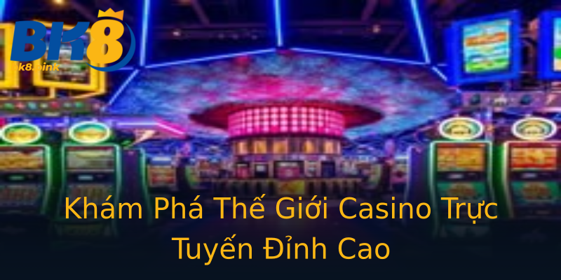 Khám Phá Thế Giới Casino Trực Tuyến Đỉnh Cao Khám Phá Thế Giới Casino Trực Tuyến Đỉnh Cao