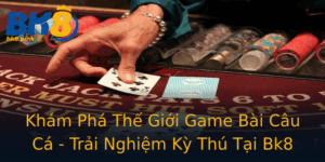 Kham Pha The Gioi Game Bai Cau Ca Trai Nghiem Ky Thu Tai Bk8