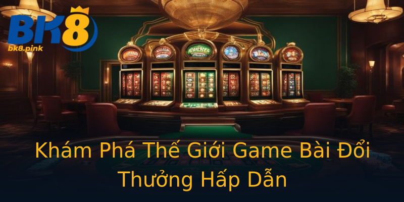 Khám Phá Thế Giới Game Bài Đổi Thưởng Hấp Dẫn Khám Phá Thế Giới Game Bài Đổi Thưởng Hấp Dẫn