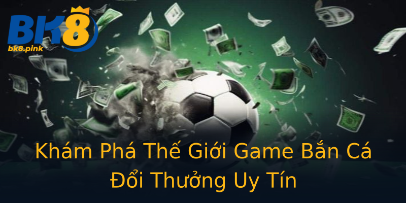 Khám Phá Thế Giới Game Bắn Cá Đổi Thưởng Uy Tín Khám Phá Thế Giới Game Bắn Cá Đổi Thưởng Uy Tín