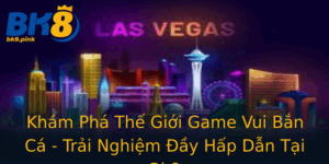 Kham Pha The Gioi Game Vui Ban Ca Trai Nghiem Ay Hap Dan Tai Bk8
