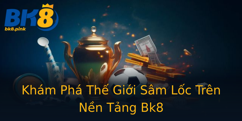 Khám Phá Thế Giới Sâm Lốc Trên Nền Tảng Bk8 Khám Phá Thế Giới Sâm Lốc Trên Nền Tảng Bk8