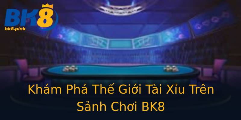 Khám Phá Thế Giới Tài Xỉu Trên Sảnh Chơi BK8 Khám Phá Thế Giới Tài Xỉu Trên Sảnh Chơi BK8