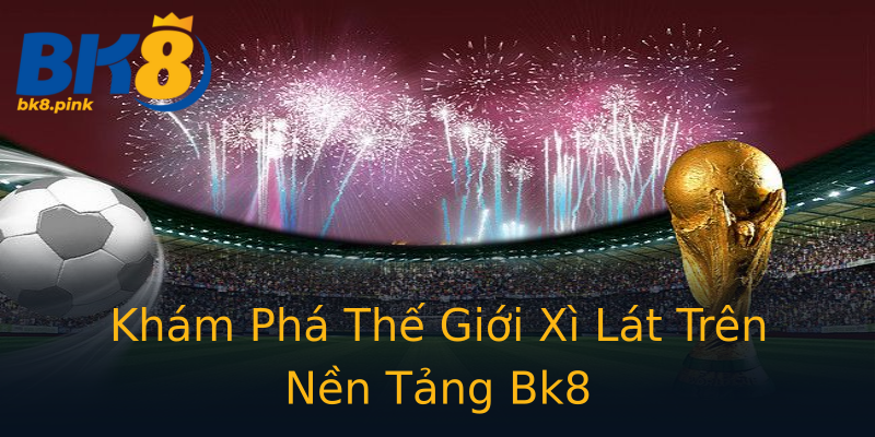Khám Phá Thế Giới Xì Lát Trên Nền Tảng Bk8 Khám Phá Thế Giới Xì Lát Trên Nền Tảng Bk8