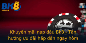 Khuyen Mai Nap Au Bk8 Tan Huong Uu Ai Hap Dan Ngay Hom Nay