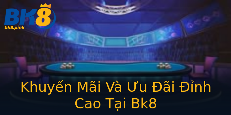 Khuyến Mãi Và Ưu Đãi Đỉnh Cao Tại Bk8