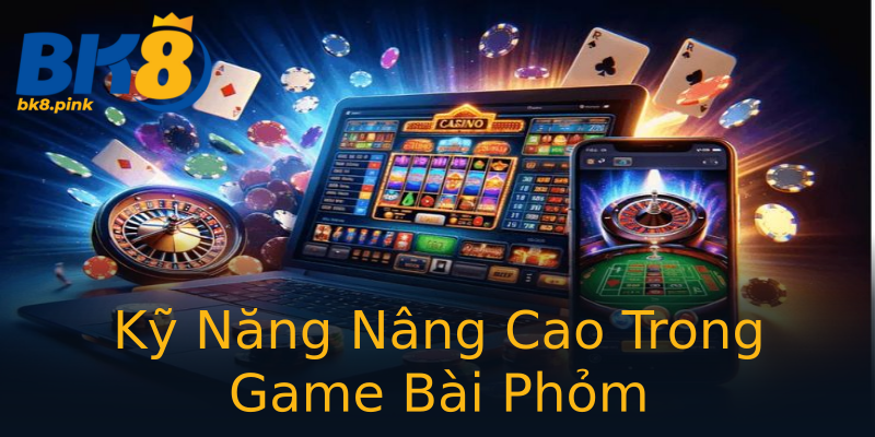 Kỹ Năng Nâng Cao Trong Game Bài Phỏm Kỹ Năng Nâng Cao Trong Game Bài Phỏm