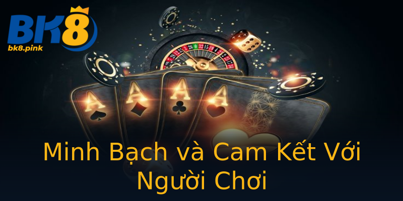 Minh Bạch và Cam Kết Với Người Chơi Minh Bạch và Cam Kết Với Người Chơi