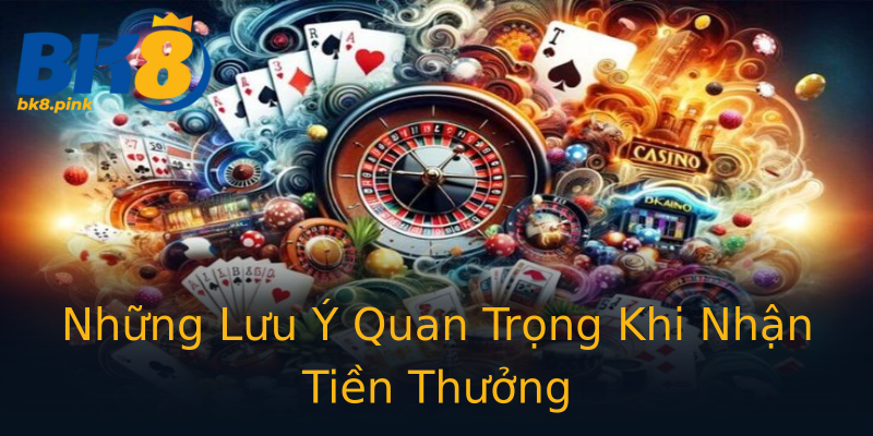Những Lưu Ý Quan Trọng Khi Nhận Tiền Thưởng Những Lưu Ý Quan Trọng Khi Nhận Tiền Thưởng