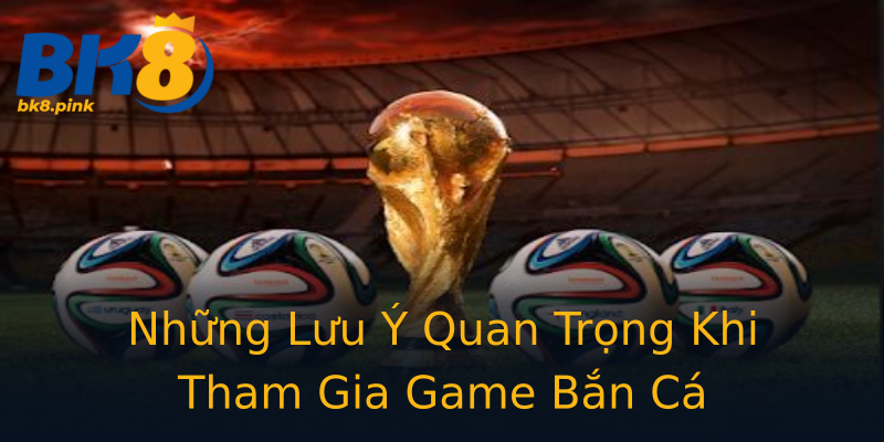 Những Lưu Ý Quan Trọng Khi Tham Gia Game Bắn Cá Những Lưu Ý Quan Trọng Khi Tham Gia Game Bắn Cá