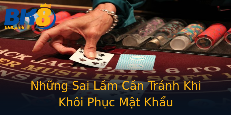Những Sai Lầm Cần Tránh Khi Khôi Phục Mật Khẩu Những Sai Lầm Cần Tránh Khi Khôi Phục Mật Khẩu