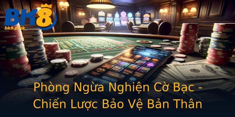 Phòng Ngừa Nghiện Cờ Bạc - Chiến Lược Bảo Vệ Bản Thân Phòng Ngừa Nghiện Cờ Bạc - Chiến Lược Bảo Vệ Bản Thân