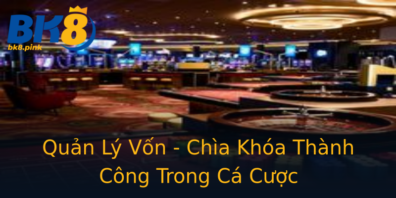 Quản Lý Vốn - Chìa Khóa Thành Công Trong Cá Cược Quản Lý Vốn - Chìa Khóa Thành Công Trong Cá Cược