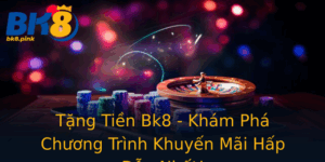 Tang Tien Bk8 Kham Pha Chuong Trinh Khuyen Mai Hap Dan Nhat