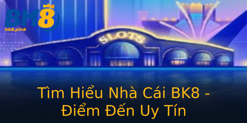 Tìm Hiểu Nhà Cái BK8 - Điểm Đến Uy Tín Tìm Hiểu Nhà Cái BK8 - Điểm Đến Uy Tín