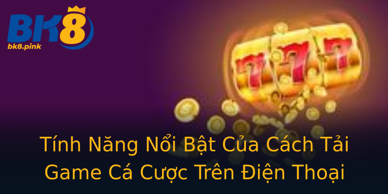 Tính Năng Nổi Bật Của Cách Tải Game Cá Cược Trên Điện Thoại Tính Năng Nổi Bật Của Cách Tải Game Cá Cược Trên Điện Thoại