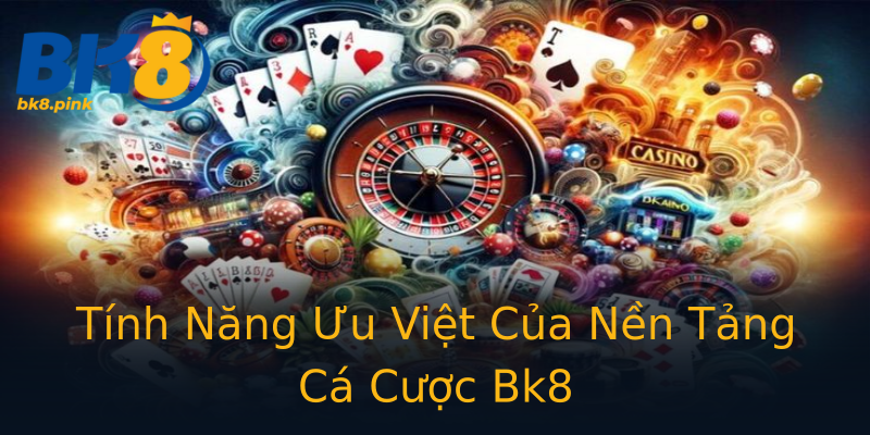 Tính Năng Ưu Việt Của Nền Tảng Cá Cược Bk8 Tính Năng Ưu Việt Của Nền Tảng Cá Cược Bk8