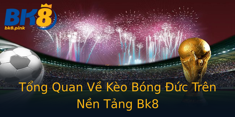 Tổng Quan Về Kèo Bóng Đức Trên Nền Tảng Bk8 Tổng Quan Về Kèo Bóng Đức Trên Nền Tảng Bk8