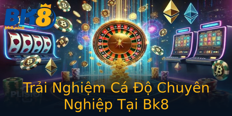 Trải Nghiệm Cá Độ Chuyên Nghiệp Tại Bk8